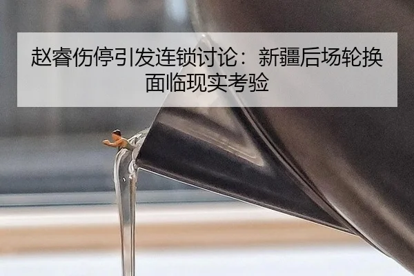赵睿伤停引发连锁讨论：新疆后场轮换面临现实考验