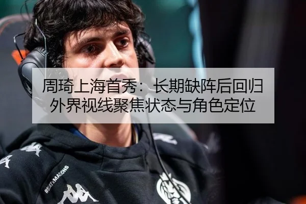 周琦上海首秀：长期缺阵后回归 外界视线聚焦状态与角色定位
